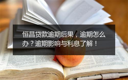 恒昌贷款逾期后果，逾期怎么办？逾期影响与利息了解！