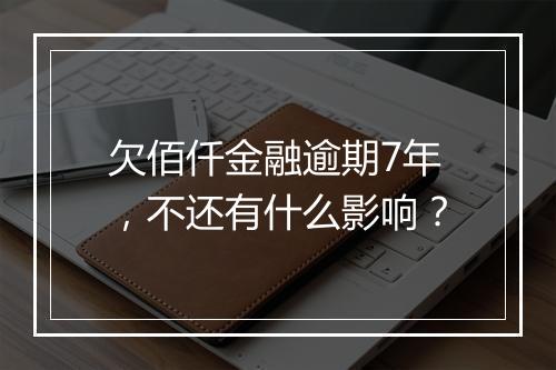 欠佰仟金融逾期7年，不还有什么影响？