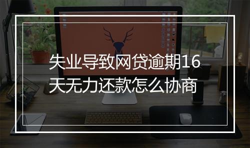 失业导致网贷逾期16天无力还款怎么协商