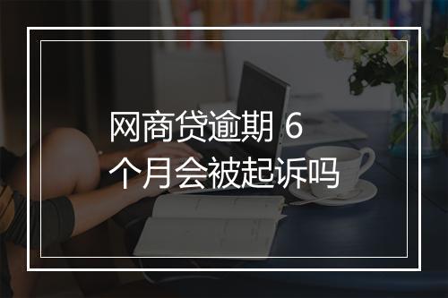 网商贷逾期 6 个月会被起诉吗