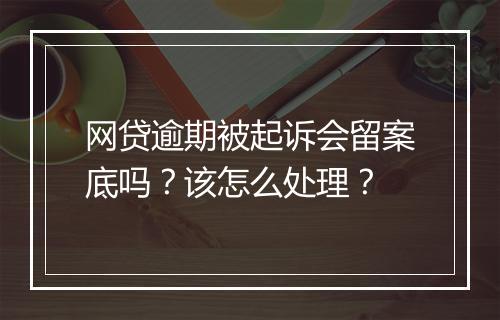 网贷逾期被起诉会留案底吗？该怎么处理？