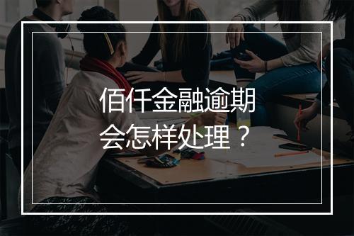 佰仟金融逾期会怎样处理？