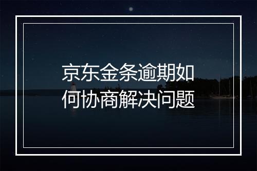 京东金条逾期如何协商解决问题