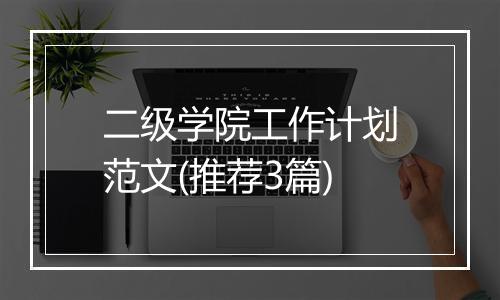 二级学院工作计划范文(推荐3篇)