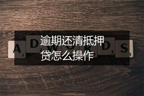 逾期还清抵押贷怎么操作