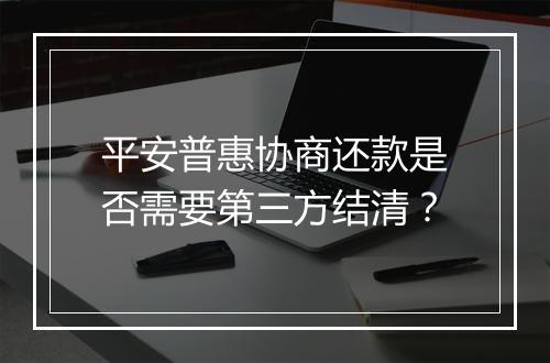 平安普惠协商还款是否需要第三方结清？