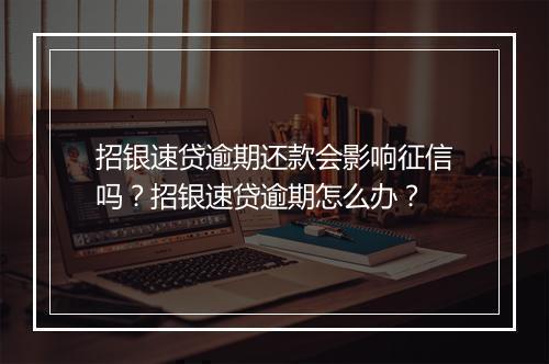 招银速贷逾期还款会影响征信吗？招银速贷逾期怎么办？
