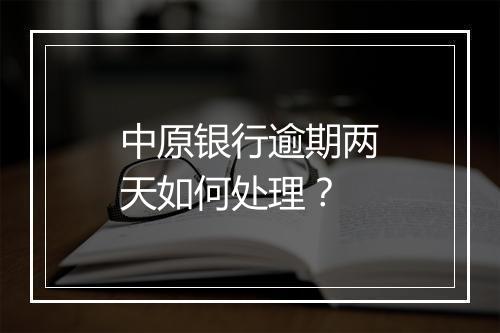 中原银行逾期两天如何处理？