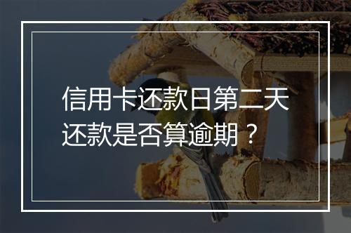 信用卡还款日第二天还款是否算逾期？