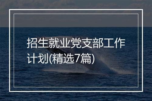 招生就业党支部工作计划(精选7篇)