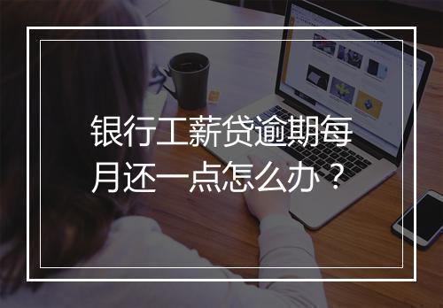 银行工薪贷逾期每月还一点怎么办？