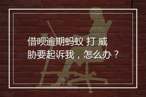 借呗逾期蚂蚁 打 威胁要起诉我，怎么办？