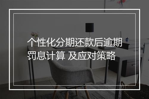 个性化分期还款后逾期罚息计算 及应对策略