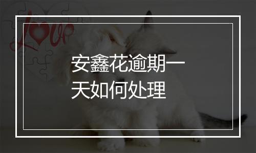 安鑫花逾期一天如何处理