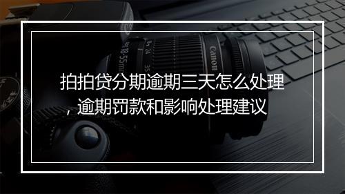 拍拍贷分期逾期三天怎么处理，逾期罚款和影响处理建议