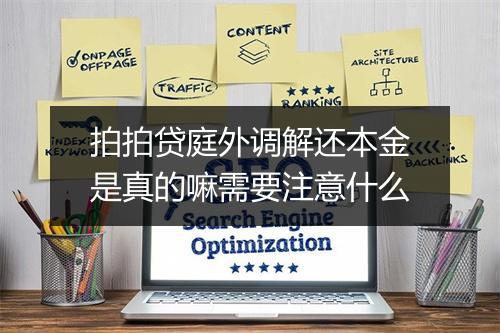 拍拍贷庭外调解还本金是真的嘛需要注意什么