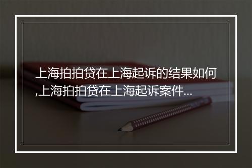 上海拍拍贷在上海起诉的结果如何,上海拍拍贷在上海起诉案件进展情况