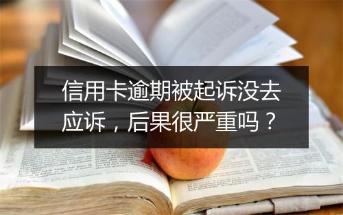 信用卡逾期被起诉没去应诉，后果很严重吗？