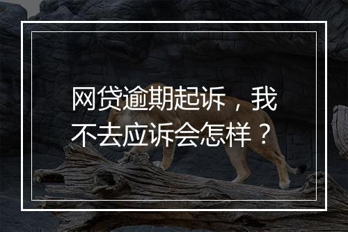 网贷逾期起诉，我不去应诉会怎样？