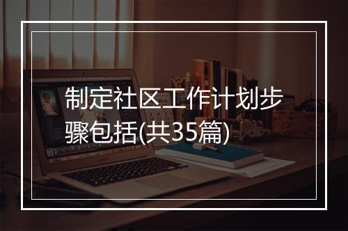 制定社区工作计划步骤包括(共35篇)