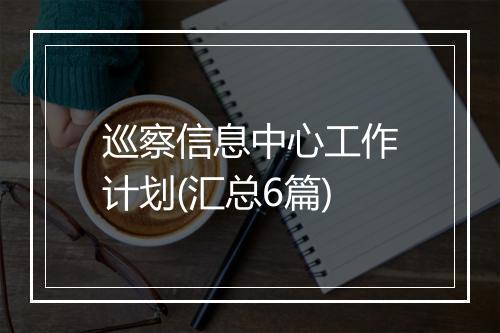 巡察信息中心工作计划(汇总6篇)