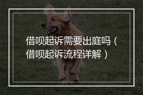 借呗起诉需要出庭吗（借呗起诉流程详解）
