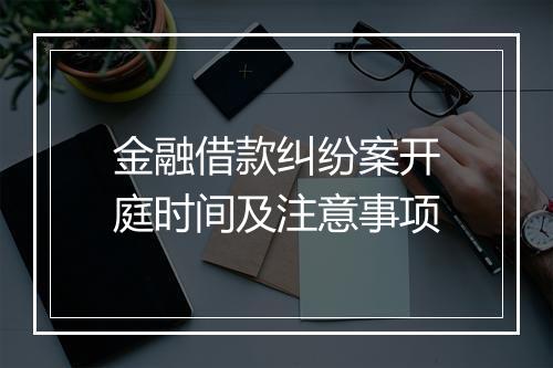 金融借款纠纷案开庭时间及注意事项