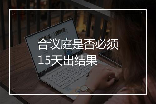 合议庭是否必须15天出结果