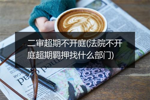 二审超期不开庭(法院不开庭超期羁押找什么部门)