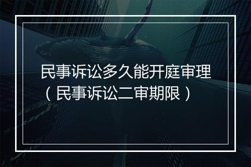 民事诉讼多久能开庭审理（民事诉讼二审期限）