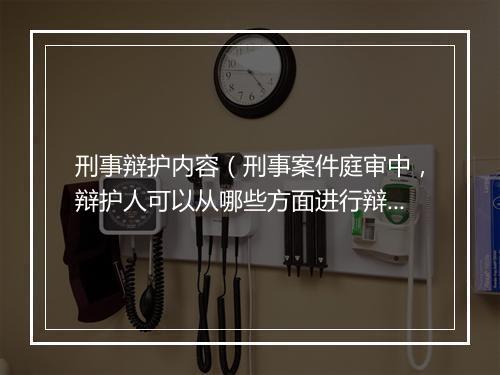 刑事辩护内容（刑事案件庭审中，辩护人可以从哪些方面进行辩护?）