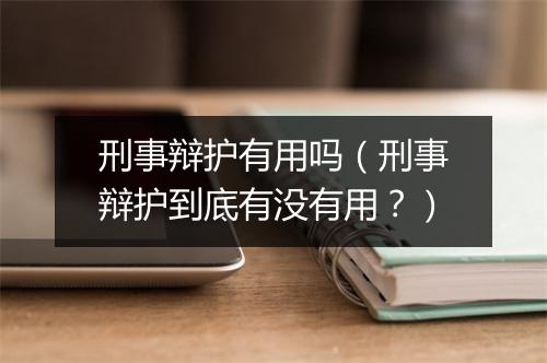 刑事辩护有用吗（刑事辩护到底有没有用？）
