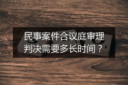 民事案件合议庭审理判决需要多长时间？