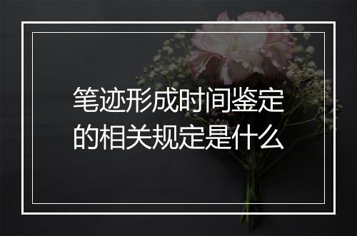 笔迹形成时间鉴定的相关规定是什么