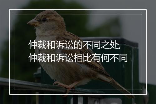 仲裁和诉讼的不同之处,仲裁和诉讼相比有何不同