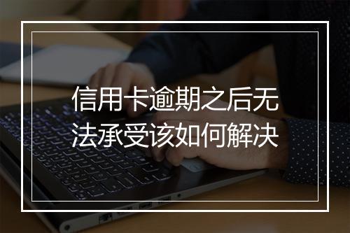 信用卡逾期之后无法承受该如何解决