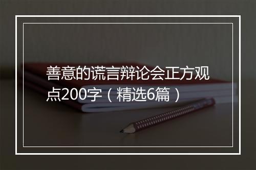 善意的谎言辩论会正方观点200字（精选6篇）