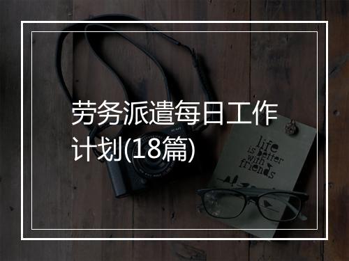 劳务派遣每日工作计划(18篇)