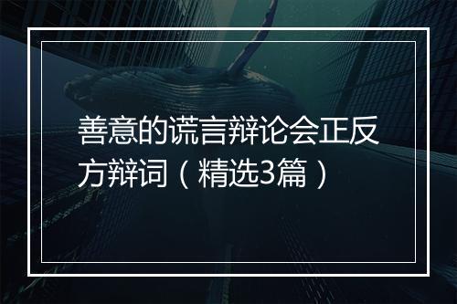 善意的谎言辩论会正反方辩词（精选3篇）