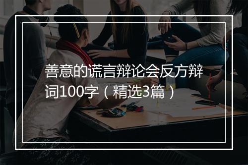 善意的谎言辩论会反方辩词100字（精选3篇）