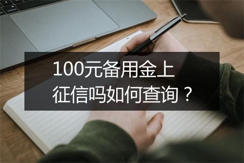 100元备用金上征信吗如何查询？