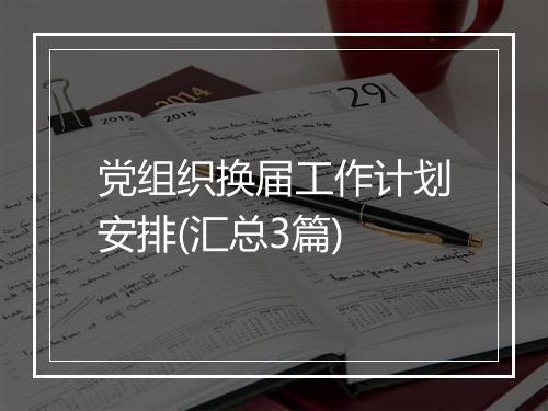党组织换届工作计划安排(汇总3篇)