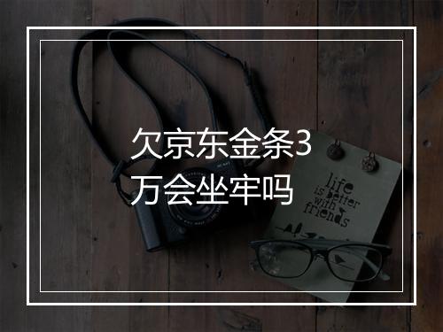 欠京东金条3万会坐牢吗