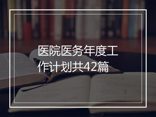 医院医务年度工作计划共42篇