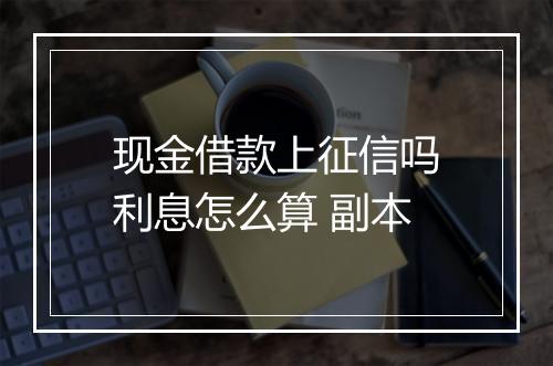 现金借款上征信吗利息怎么算 副本