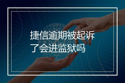 捷信逾期被起诉了会进监狱吗