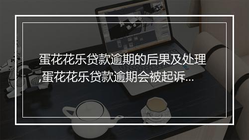 蛋花花乐贷款逾期的后果及处理 ,蛋花花乐贷款逾期会被起诉吗