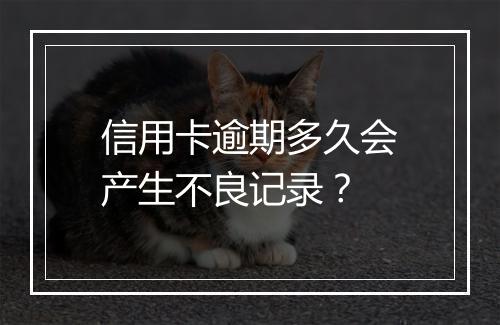信用卡逾期多久会产生不良记录？