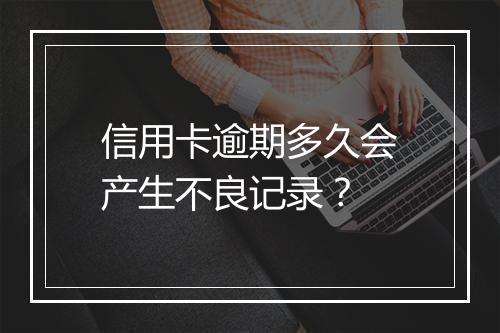信用卡逾期多久会产生不良记录？