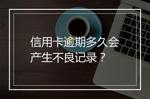 信用卡逾期多久会产生不良记录？